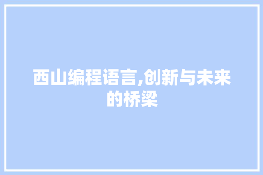 西山编程语言,创新与未来的桥梁