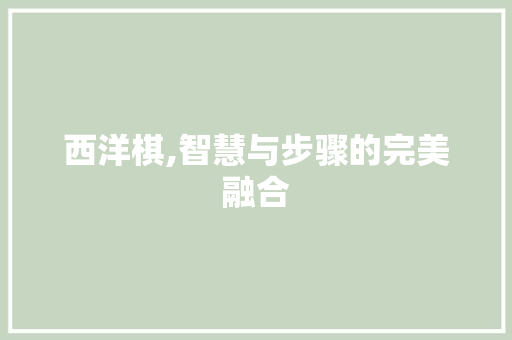 西洋棋,智慧与步骤的完美融合