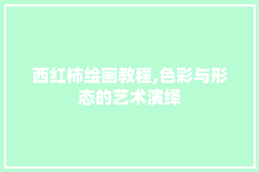 西红柿绘画教程,色彩与形态的艺术演绎