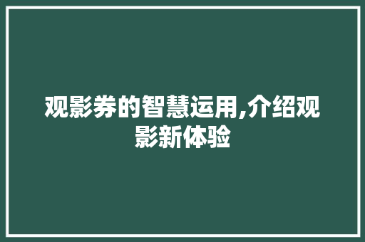 观影券的智慧运用,介绍观影新体验