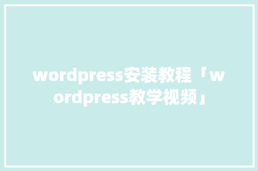 wordpress安装教程「wordpress教学视频」 wordpress安装教程「wordpress教学视频」 建站教程