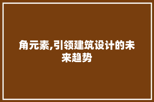 角元素,引领建筑设计的未来趋势
