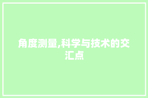角度测量,科学与技术的交汇点