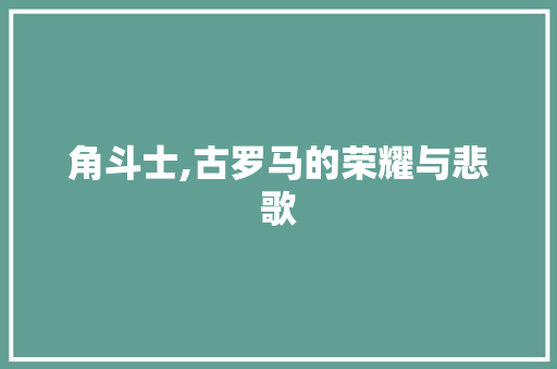 角斗士,古罗马的荣耀与悲歌