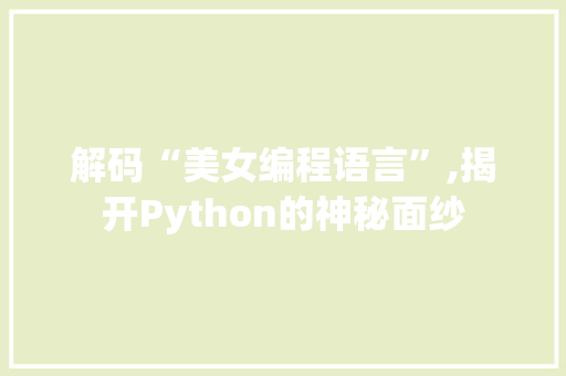 解码“美女编程语言”,揭开Python的神秘面纱