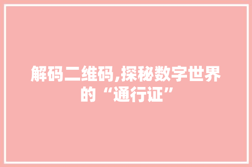 解码二维码,探秘数字世界的“通行证”