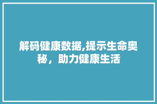 解码健康数据,提示生命奥秘，助力健康生活