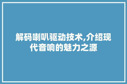 解码喇叭驱动技术,介绍现代音响的魅力之源