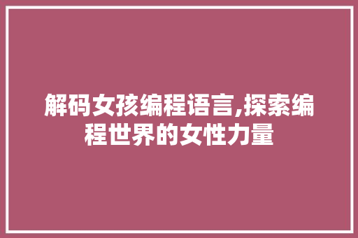解码女孩编程语言,探索编程世界的女性力量