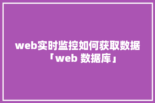 web实时监控如何获取数据「web 数据库」 服务器/数据库