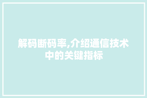 解码断码率,介绍通信技术中的关键指标