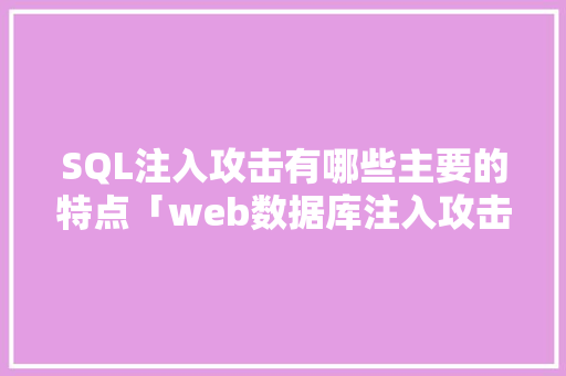 SQL注入攻击有哪些主要的特点「web数据库注入攻击是什么」 SQL注入攻击有哪些主要的特点「web数据库注入攻击是什么」 友链在线