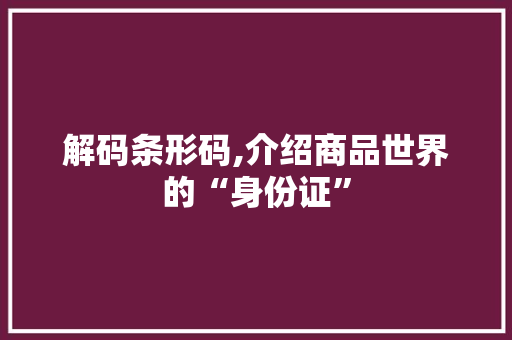解码条形码,介绍商品世界的“身份证”