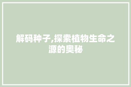 解码种子,探索植物生命之源的奥秘