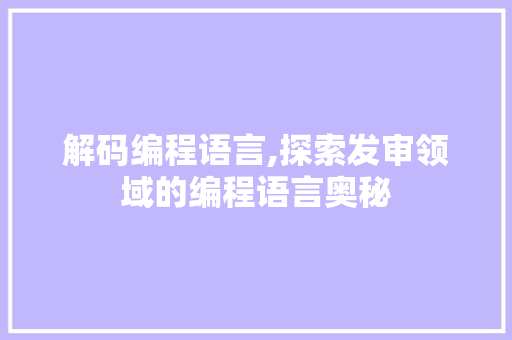 解码编程语言,探索发审领域的编程语言奥秘