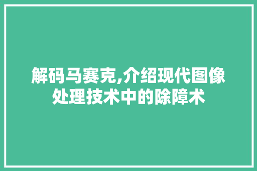 解码马赛克,介绍现代图像处理技术中的除障术