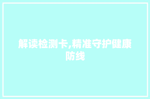 解读检测卡,精准守护健康防线
