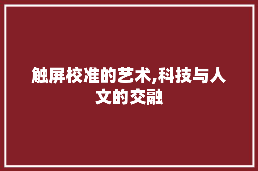 触屏校准的艺术,科技与人文的交融