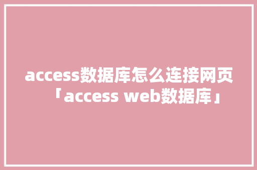 access数据库怎么连接网页「access web数据库」 access数据库怎么连接网页「access web数据库」 建站教程