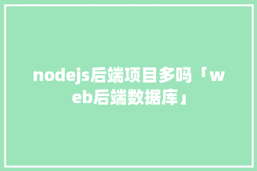 nodejs后端项目多吗「web后端数据库」 nodejs后端项目多吗「web后端数据库」 服务器/数据库