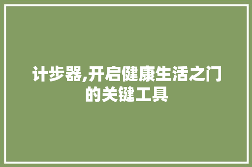 计步器,开启健康生活之门的关键工具