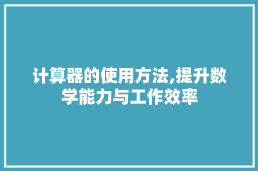 计算器的使用方法,提升数学能力与工作效率