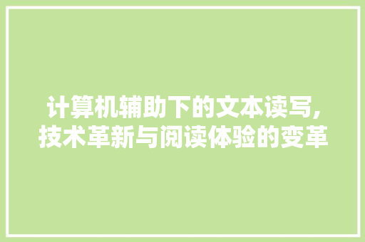 计算机辅助下的文本读写,技术革新与阅读体验的变革
