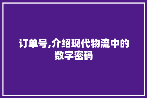 订单号,介绍现代物流中的数字密码