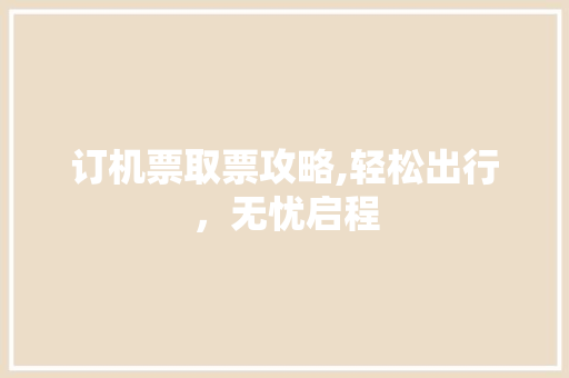 订机票取票攻略,轻松出行，无忧启程