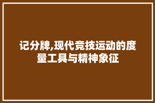 记分牌,现代竞技运动的度量工具与精神象征