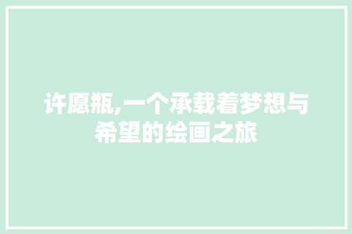 许愿瓶,一个承载着梦想与希望的绘画之旅