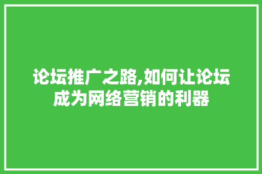 论坛推广之路,如何让论坛成为网络营销的利器