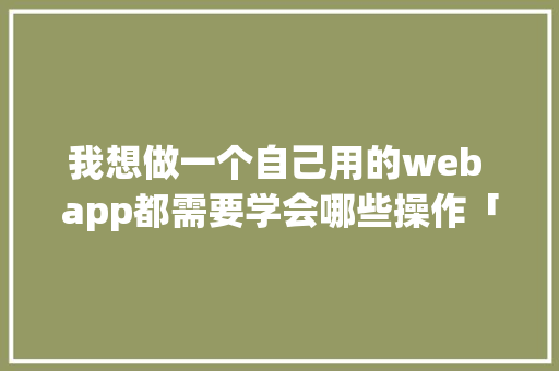 我想做一个自己用的web app都需要学会哪些操作「delphi数据库开发实例」 我想做一个自己用的web app都需要学会哪些操作「delphi数据库开发实例」 服务器/数据库