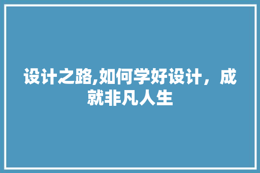 设计之路,如何学好设计，成就非凡人生