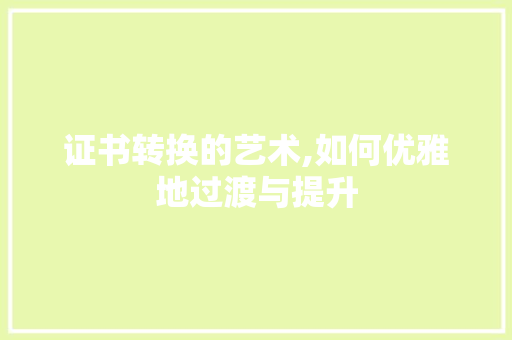 证书转换的艺术,如何优雅地过渡与提升