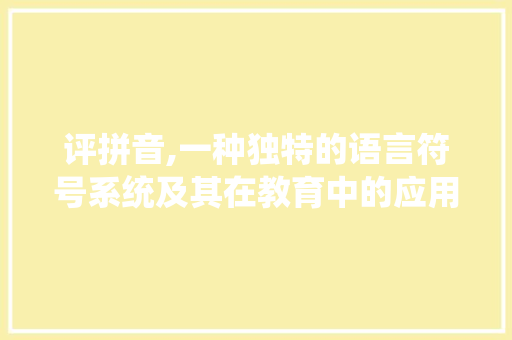 评拼音,一种独特的语言符号系统及其在教育中的应用