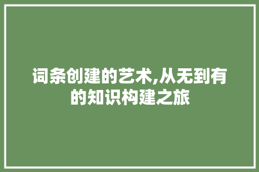 词条创建的艺术,从无到有的知识构建之旅 SEO教程