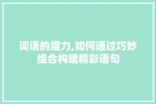 词语的魔力,如何通过巧妙组合构建精彩语句