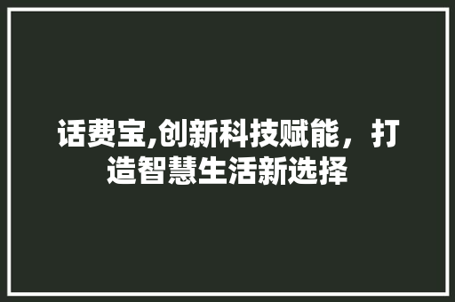 话费宝,创新科技赋能，打造智慧生活新选择