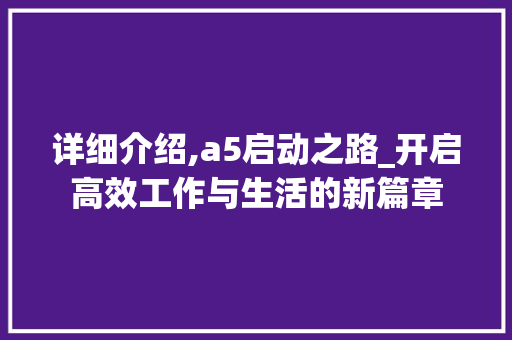 详细介绍,a5启动之路_开启高效工作与生活的新篇章