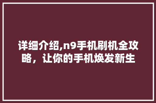 详细介绍,n9手机刷机全攻略，让你的手机焕发新生