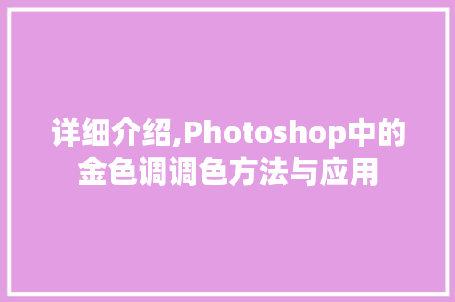 详细介绍,Photoshop中的金色调调色方法与应用