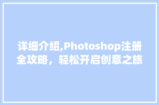 详细介绍,Photoshop注册全攻略，轻松开启创意之旅