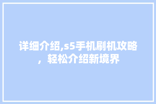详细介绍,s5手机刷机攻略，轻松介绍新境界