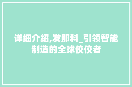 详细介绍,发那科_引领智能制造的全球佼佼者