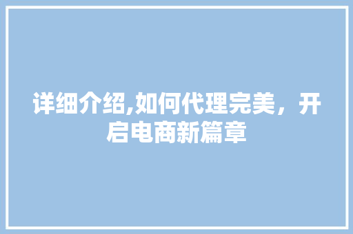 详细介绍,如何代理完美，开启电商新篇章