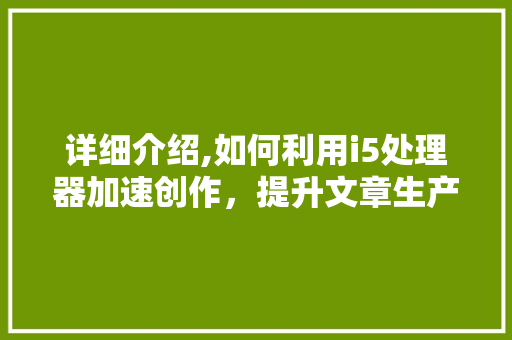 详细介绍,如何利用i5处理器加速创作，提升文章生产力