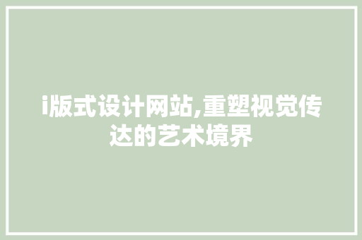 i版式设计网站,重塑视觉传达的艺术境界