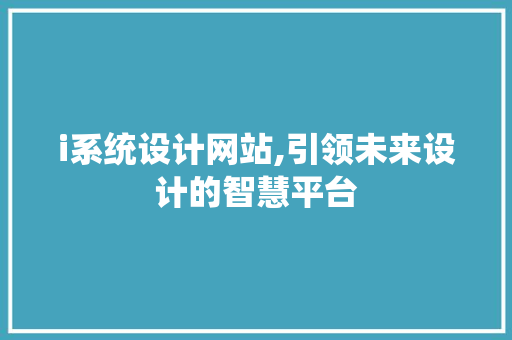i系统设计网站,引领未来设计的智慧平台