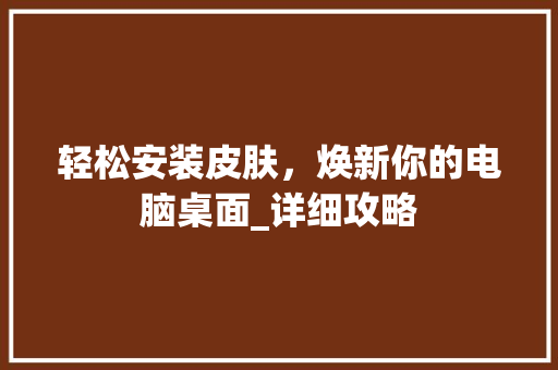 轻松安装皮肤，焕新你的电脑桌面_详细攻略